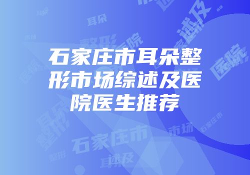 石家庄市耳朵整形市场综述及医院医生推荐