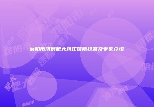 襄阳市阴唇肥大矫正医院排名及专家介绍