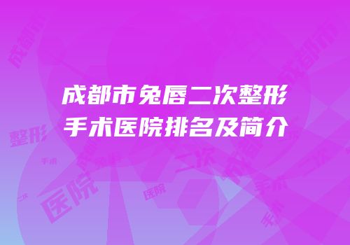 成都市兔唇二次整形手术医院排名及简介