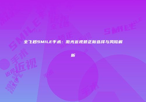 全飞秒SMILE手术：激光近视矫正新选择与风险解析