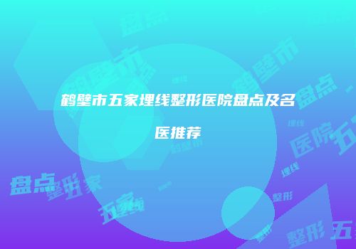 鹤壁市五家埋线整形医院盘点及名医推荐