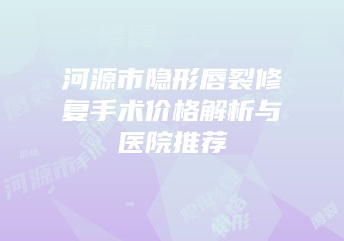 河源市隐形唇裂修复手术价格解析与医院推荐