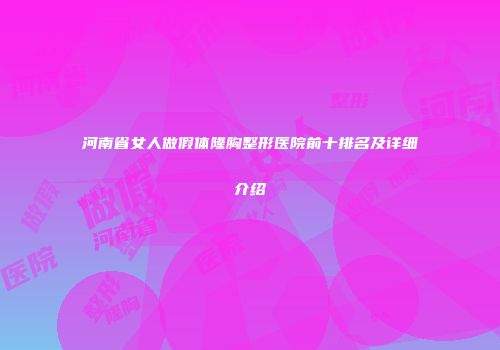 河南省女人做假体隆胸整形医院前十排名及详细介绍