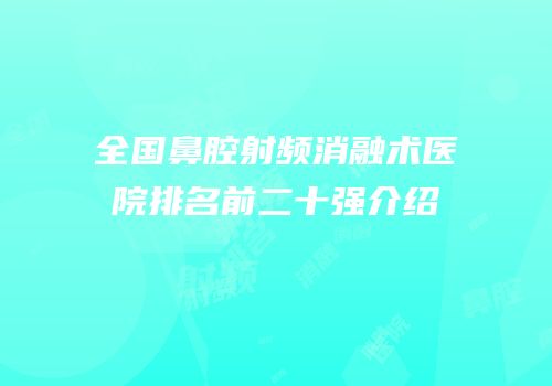 全国鼻腔射频消融术医院排名前二十强介绍