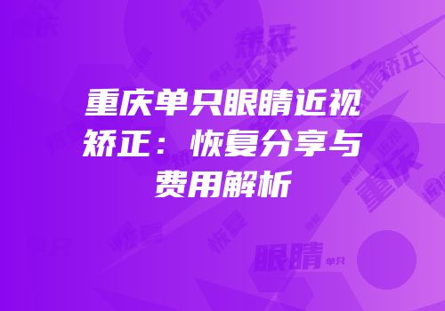 重庆单只眼睛近视矫正：恢复分享与费用解析