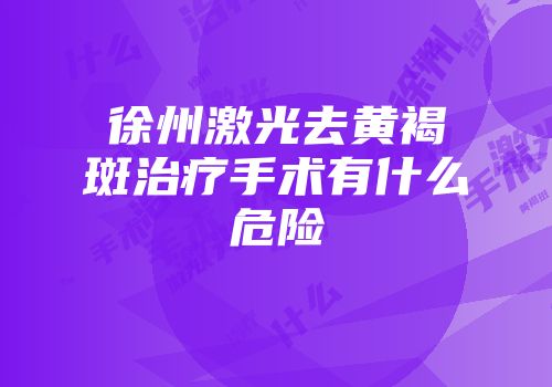 徐州激光去黄褐斑治疗手术有什么危险