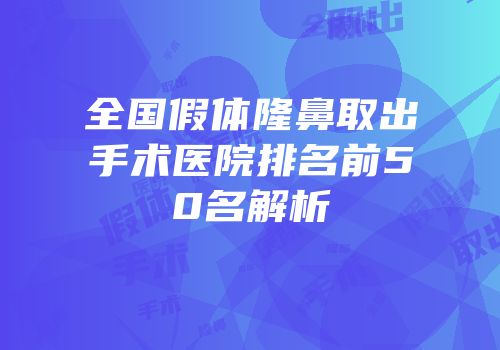 全国假体隆鼻取出手术医院排名前50名解析