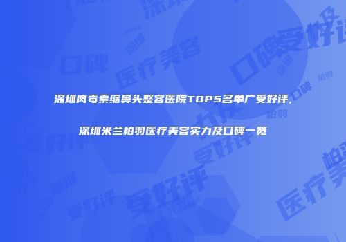 深圳肉毒素缩鼻头整容医院TOP5名单广受好评,深圳米兰柏羽医疗美容实力及口碑一览