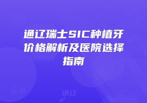 通辽瑞士SIC种植牙价格解析及医院选择指南