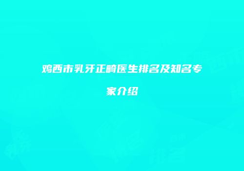 鸡西市乳牙正畸医生排名及知名专家介绍