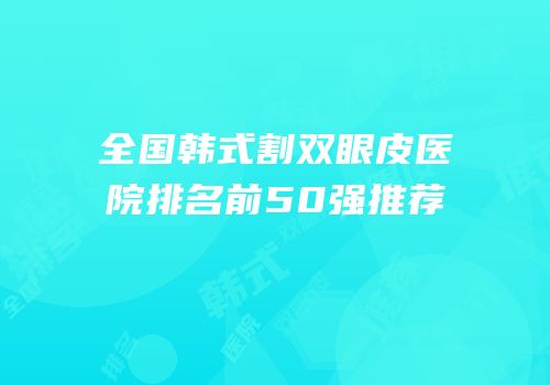 全国韩式割双眼皮医院排名前50强推荐