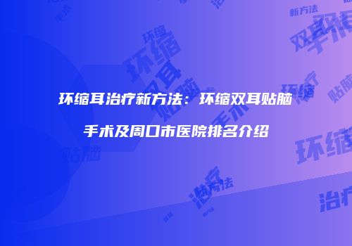 环缩耳治疗新方法：环缩双耳贴脑手术及周口市医院排名介绍