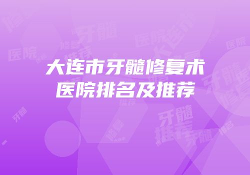 大连市牙髓修复术医院排名及推荐