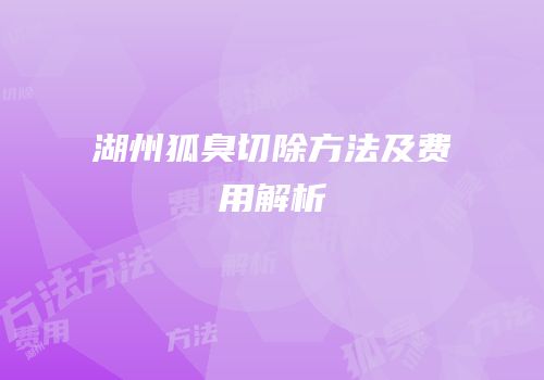 湖州狐臭切除方法及费用解析