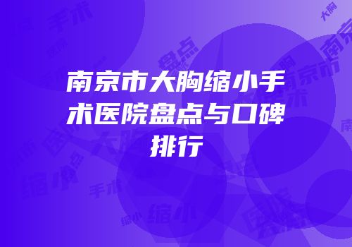 南京市大胸缩小手术医院盘点与口碑排行