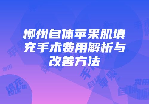 柳州自体苹果肌填充手术费用解析与改善方法