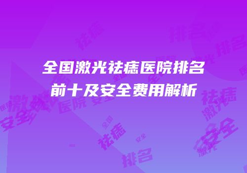 全国激光祛痣医院排名前十及安全费用解析