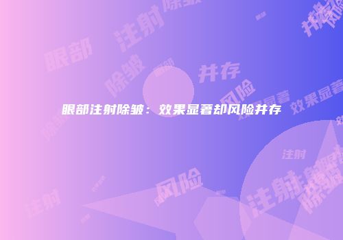 眼部注射除皱：效果显著却风险并存