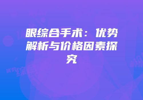 眼综合手术：优势解析与价格因素探究
