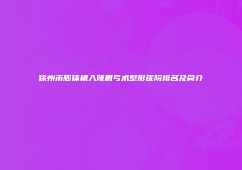徐州市膨体植入隆眉弓术整形医院排名及简介