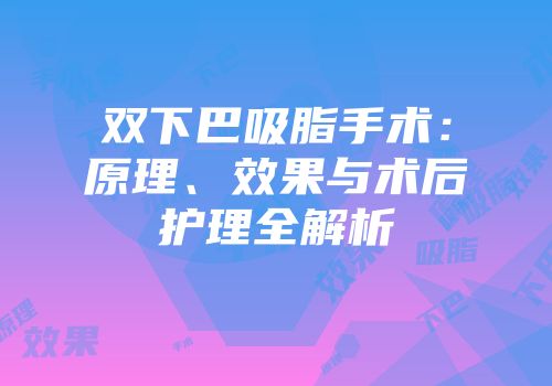 双下巴吸脂手术：原理、效果与术后护理全解析