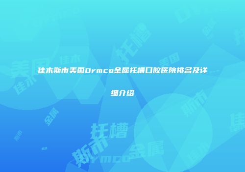佳木斯市美国Ormco金属托槽口腔医院排名及详细介绍