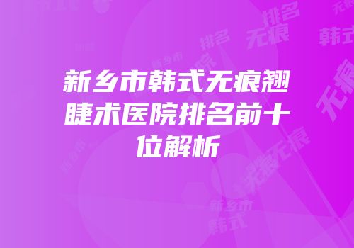新乡市韩式无痕翘睫术医院排名前十位解析