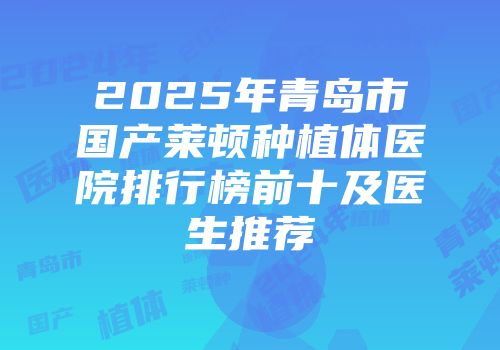 2025年青岛市国产莱顿种植体医院排行榜前十及医生推荐