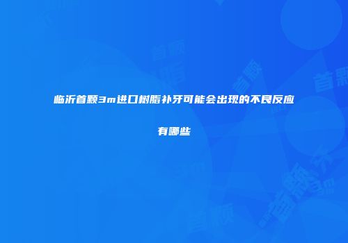 临沂首颗3m进口树脂补牙可能会出现的不良反应有哪些