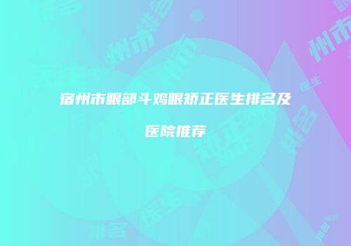 宿州市眼部斗鸡眼矫正医生排名及医院推荐