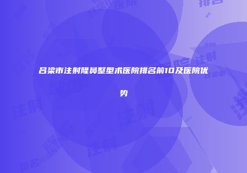 吕梁市注射隆鼻整型术医院排名前10及医院优势