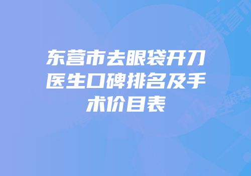 东营市去眼袋开刀医生口碑排名及手术价目表