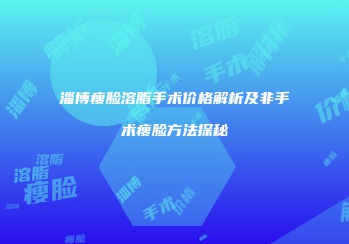 淄博瘦脸溶脂手术价格解析及非手术瘦脸方法探秘