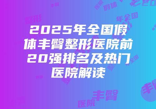 2025年全国假体丰臀整形医院前20强排名及热门医院解读