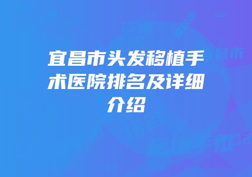 宜昌市头发移植手术医院排名及详细介绍