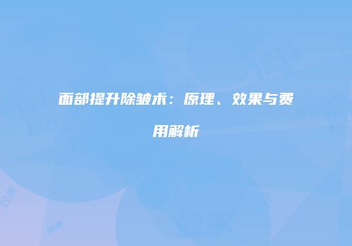 面部提升除皱术：原理、效果与费用解析
