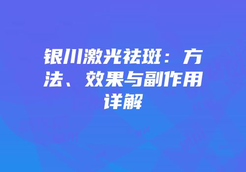 银川激光祛斑：方法、效果与副作用详解