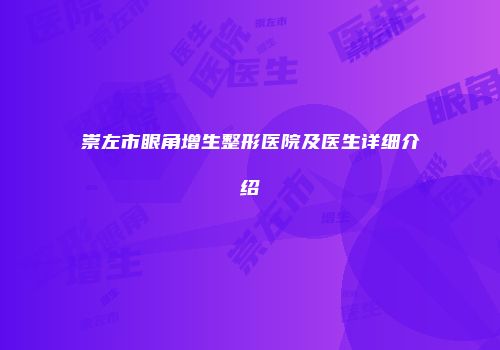 崇左市眼角增生整形医院及医生详细介绍