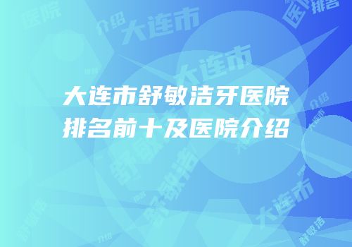 大连市舒敏洁牙医院排名前十及医院介绍