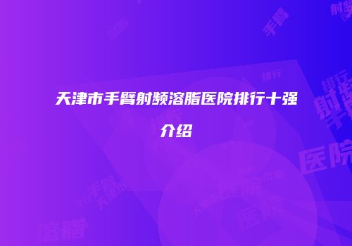 天津市手臂射频溶脂医院排行十强介绍