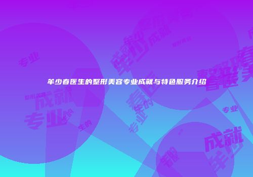 牟少春医生的整形美容专业成就与特色服务介绍