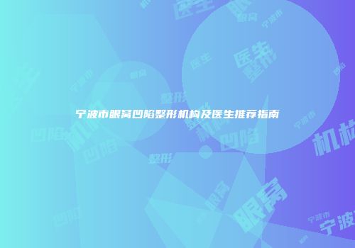 宁波市眼窝凹陷整形机构及医生推荐指南