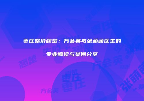 枣庄整形翘楚：方会英与张萌萌医生的专业解读与案例分享