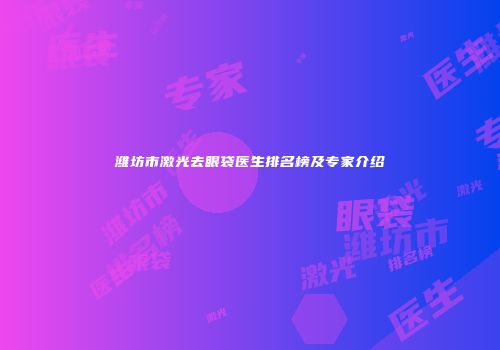 潍坊市激光去眼袋医生排名榜及专家介绍