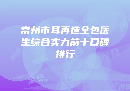 常州市耳再造全包医生综合实力前十口碑排行