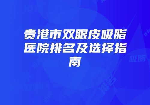 贵港市双眼皮吸脂医院排名及选择指南