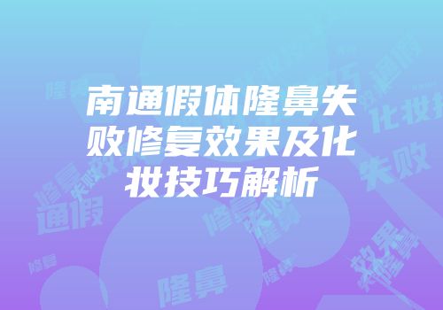 南通假体隆鼻失败修复效果及化妆技巧解析