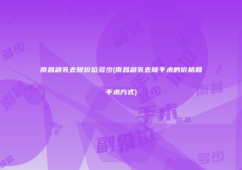 南昌副乳去除价位多少(南昌副乳去除手术的价格和手术方式)