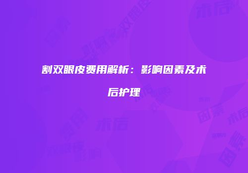 割双眼皮费用解析：影响因素及术后护理