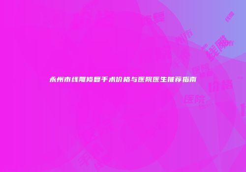 永州市线雕修复手术价格与医院医生推荐指南
